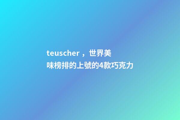 teuscher，世界美味榜排的上號的4款巧克力-第1張-觀點-玄機派